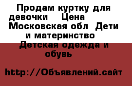 Продам куртку для девочки  › Цена ­ 2 000 - Московская обл. Дети и материнство » Детская одежда и обувь   